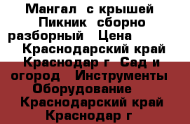 Мангал  с крышей “Пикник“ сборно-разборный › Цена ­ 20 760 - Краснодарский край, Краснодар г. Сад и огород » Инструменты. Оборудование   . Краснодарский край,Краснодар г.